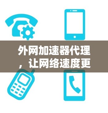 外网加速器代理，让网络速度更轻松，提升用户体验！