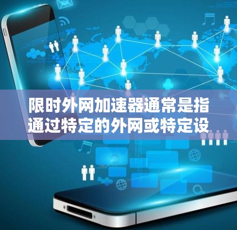 限时外网加速器通常是指通过特定的外网或特定设备来加速网络连接的工具或服务。以下是一些可能的解释和功能