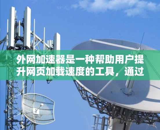 外网加速器是一种帮助用户提升网页加载速度的工具,通过优化网页结构、减少缓存占用、加速网页加载和处理特定协议来实现效果。以下是一些关键点总结 外网加速器是一种帮助用户提升网页加载速度的工具,通过优化网页结构、减少缓存占用、加速网页加载和处理特定协议来实现效果。以下是一些关键点总结