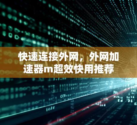 快速连接外网,外网加速器m超效快用推荐 快速连接外网,外网加速器m超效快用推荐