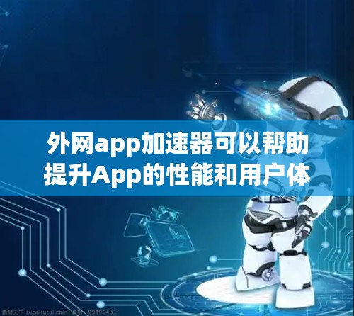 外网app加速器可以帮助提升App的性能和用户体验。以下是一个详细的步骤指南