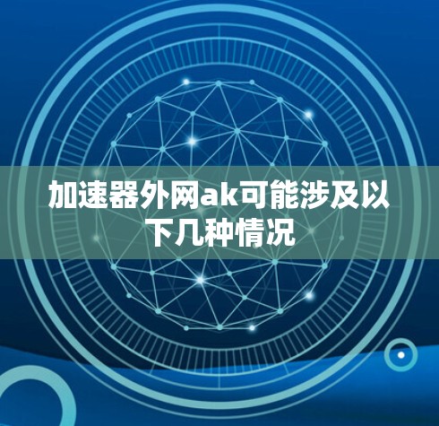 加速器外网ak可能涉及以下几种情况