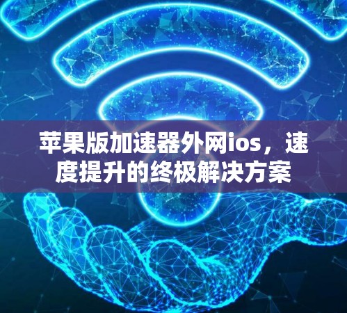 苹果版加速器外网ios,速度提升的终极解决方案 苹果版加速器外网ios,速度提升的终极解决方案