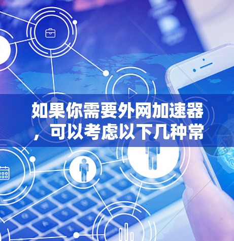 如果你需要外网加速器,可以考虑以下几种常见的选择 如果你需要外网加速器,可以考虑以下几种常见的选择