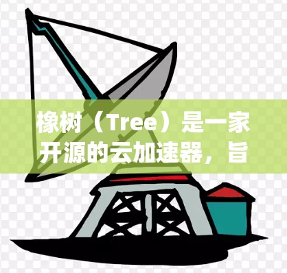 橡树(Tree)是一家开源的云加速器,旨在帮助用户提高网页加载速度。它支持多种云服务(如AWS、Azure、Google Cloud、云网盘等)并提供了多种加速器选项 橡树(Tree)是一家开源的云加速器,旨在帮助用户提高网页加载速度。它支持多种云服务(如AWS、Azure、Google Cloud、云网盘等)并提供了多种加速器选项