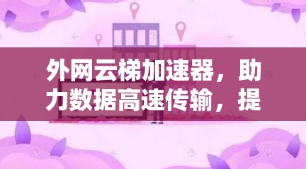 外网云梯加速器，助力数据高速传输，提升企业竞争力