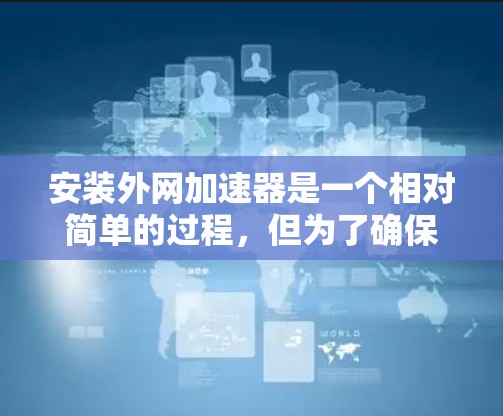 安装外网加速器是一个相对简单的过程,但为了确保它高效运行,需要遵循以下步骤和注意事项 安装外网加速器是一个相对简单的过程,但为了确保它高效运行,需要遵循以下步骤和注意事项