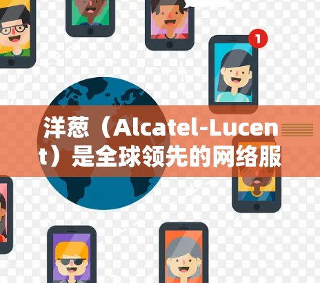 洋葱(Alcatel-Lucent)是全球领先的网络服务提供商,提供互联网接入和数据流量的管理服务。洋葱加速器是一种专为洋葱网络提供的数据流量管理工具,帮助用户优化数据传输,提升网络性能 洋葱(Alcatel-Lucent)是全球领先的网络服务提供商,提供互联网接入和数据流量的管理服务。洋葱加速器是一种专为洋葱网络提供的数据流量管理工具,帮助用户优化数据传输,提升网络性能