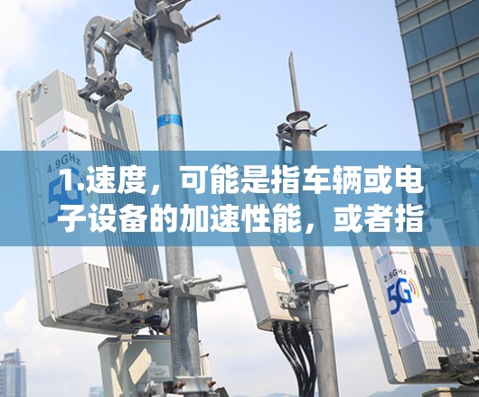 1.速度，可能是指车辆或电子设备的加速性能，或者指的是能够快速加速的系统