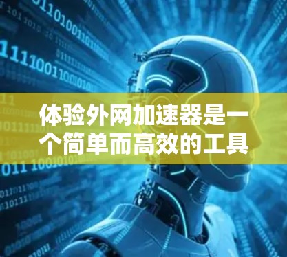 体验外网加速器是一个简单而高效的工具，帮助用户优化外网连接，提升用户体验。以下是一个详细的步骤指南