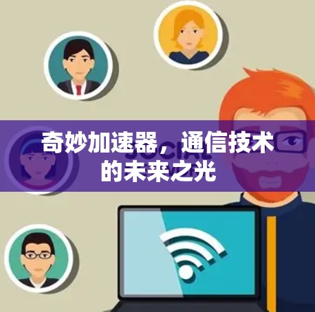 奇妙加速器，通信技术的未来之光