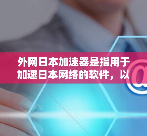 外网日本加速器是指用于加速日本网络的软件，以下是推荐的加速软件列表