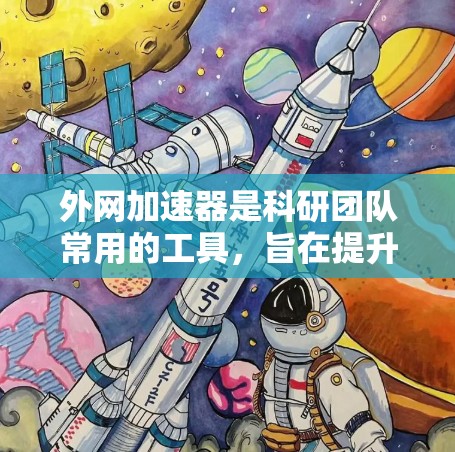 外网加速器是科研团队常用的工具，旨在提升数据传输和搜索效率。以下是其主要功能和使用步骤的详细说明