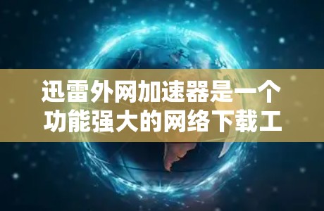 迅雷外网加速器是一个功能强大的网络下载工具，专为用户优化加密货币下载提供服务。以下是一些使用迅雷外网加速器的使用方法