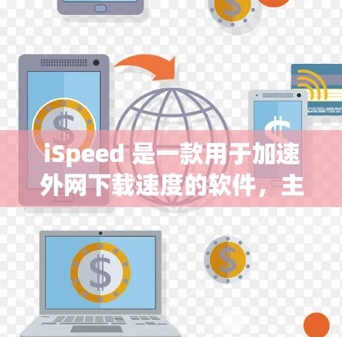 iSpeed 是一款用于加速外网下载速度的软件，主要功能包括优化下载路径、缓存优化、超链接支持以及缓存大小调节等。以下是使用 iSpeed 的步骤和一些基本知识
