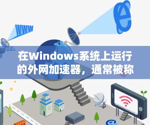 在Windows系统上运行的外网加速器，通常被称为外网连接器或网络加速器。以下是一些在Windows上常见的外网加速器推荐