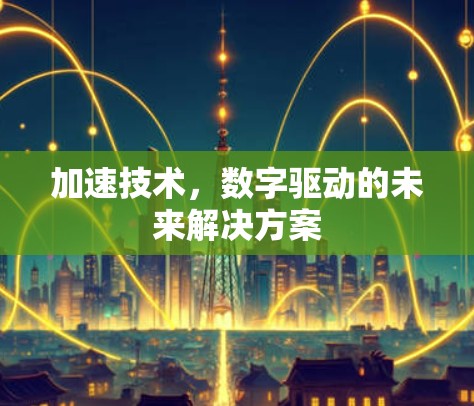 加速技术,数字驱动的未来解决方案 加速技术,数字驱动的未来解决方案