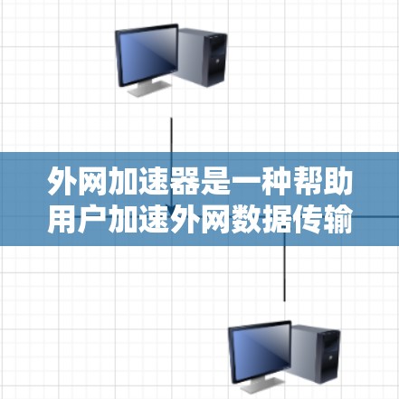 外网加速器是一种帮助用户加速外网数据传输的工具，通常用于提升数据加载速度和处理效率。以下是对外网加速器的详细总结