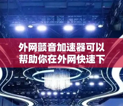 外网颤音加速器可以帮助你在外网快速下载和阅读文件,尤其是在频繁使用外网的情况下,颤音加速器可以大大减少等待时间,提高整体体验。以下是一些推荐的颤音加速器 外网颤音加速器可以帮助你在外网快速下载和阅读文件,尤其是在频繁使用外网的情况下,颤音加速器可以大大减少等待时间,提高整体体验。以下是一些推荐的颤音加速器