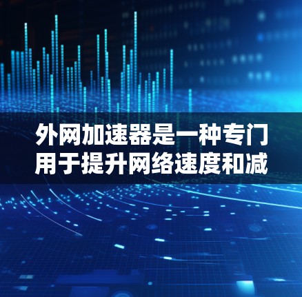 外网加速器是一种专门用于提升网络速度和减少延迟的工具,通常用于在没有本地服务器或本地连接的情况下连接到网络。以下是关于外网加速器的一些信息和推荐 外网加速器是一种专门用于提升网络速度和减少延迟的工具,通常用于在没有本地服务器或本地连接的情况下连接到网络。以下是关于外网加速器的一些信息和推荐