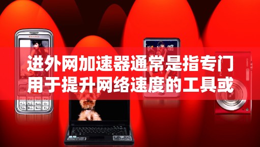 进外网加速器通常是指专门用于提升网络速度的工具或软件。如果你遇到进外网网速慢、下载速度慢等问题，可能需要使用加速器来改善网络性能。以下是一些常见的进外网加速器推荐，供你参考