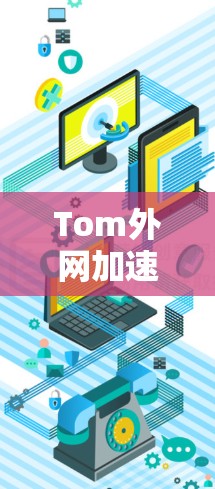 Tom外网加速器,提升网络性能的实用工具 Tom外网加速器,提升网络性能的实用工具