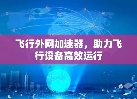 飞行外网加速器，助力飞行设备高效运行