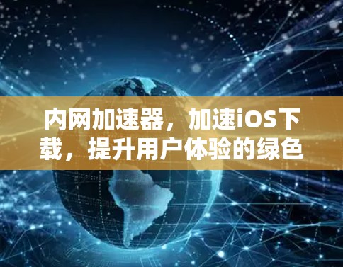 内网加速器，加速iOS下载，提升用户体验的绿色解决方案