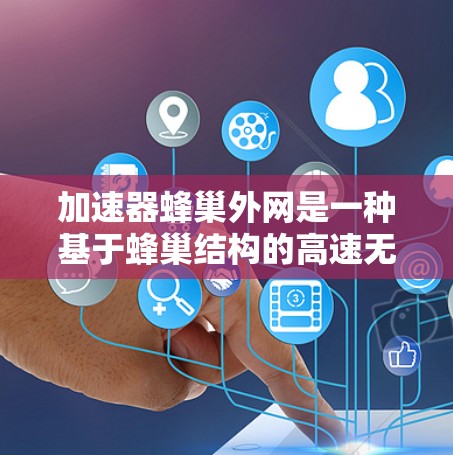 加速器蜂巢外网是一种基于蜂巢结构的高速无线网络解决方案，旨在提供快速、灵活和覆盖广泛的网络体验。以下是对其特点、功能以及应用的详细分析