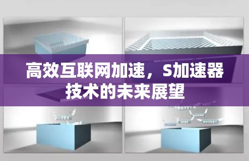 高效互联网加速,S加速器技术的未来展望 高效互联网加速,S加速器技术的未来展望