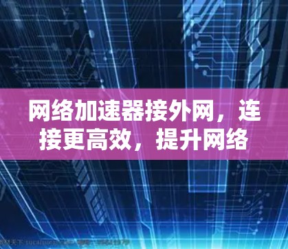 网络加速器接外网，连接更高效，提升网络体验
