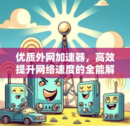 优质外网加速器，高效提升网络速度的全能解决方案