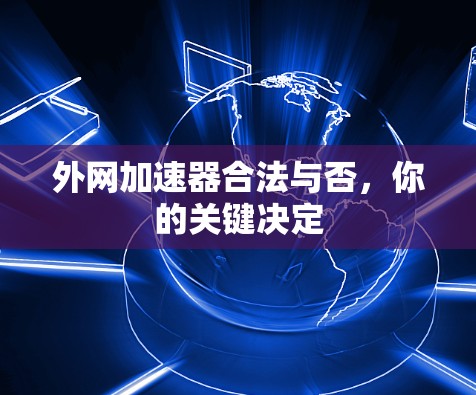 外网加速器合法与否，你的关键决定