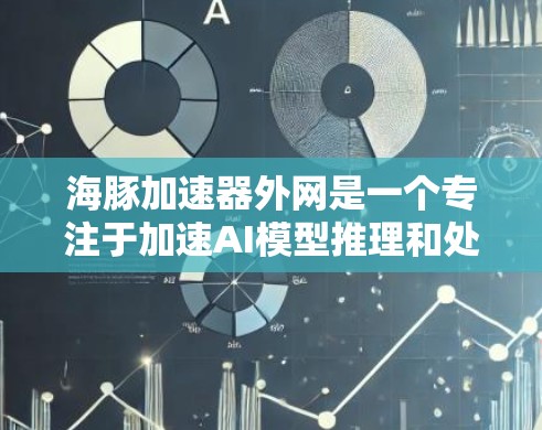 海豚加速器外网是一个专注于加速AI模型推理和处理的项目，致力于在外部设备上提升AI应用的性能和效率。以下是对其的详细总结