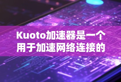 Kuoto加速器是一个用于加速网络连接的工具,可以帮助用户更快地连接到互联网。如果你正在尝试通过外网使用Kuoto加速器,以下是一个详细的步骤指南,帮助你顺利安装和使用该工具 Kuoto加速器是一个用于加速网络连接的工具,可以帮助用户更快地连接到互联网。如果你正在尝试通过外网使用Kuoto加速器,以下是一个详细的步骤指南,帮助你顺利安装和使用该工具