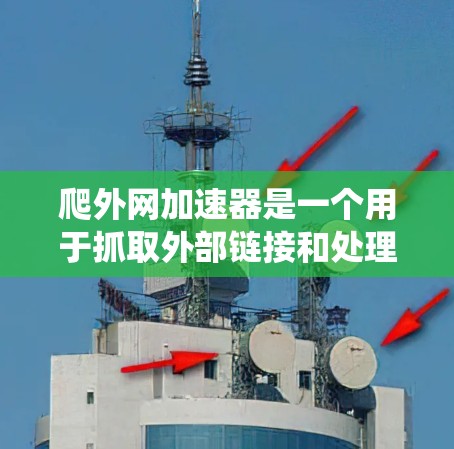 爬外网加速器是一个用于抓取外部链接和处理资源下载的工具，通常用于加快网络爬虫的速度。它具有自动抓取、手动抓取和下载处理等多种功能，但也存在安全风险和使用限制。以下是对该工具的详细总结