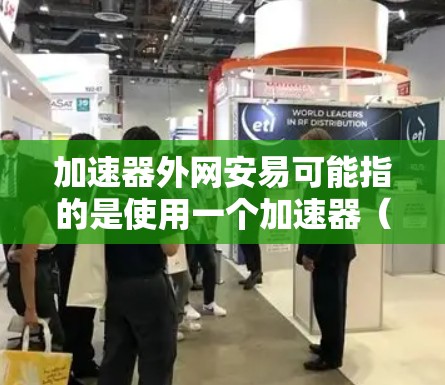 加速器外网安易可能指的是使用一个加速器（网络加速软件或设备）的同时，关注和管理网络安全（Net Distribution Control，简称NDC）的问题，以确保网络环境的安全和秩序