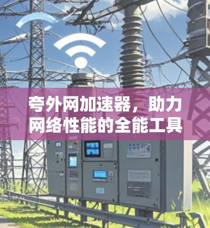 夸外网加速器，助力网络性能的全能工具