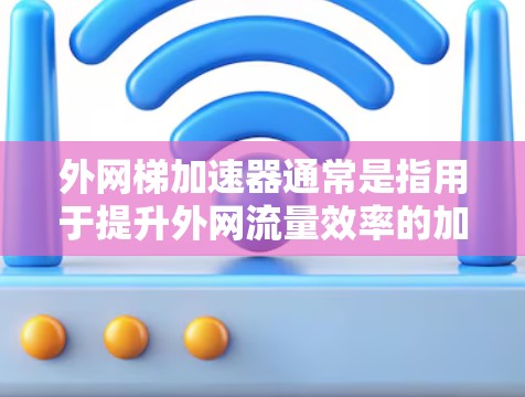 外网梯加速器通常是指用于提升外网流量效率的加速器或工具。以下是一些可能相关的信息和建议