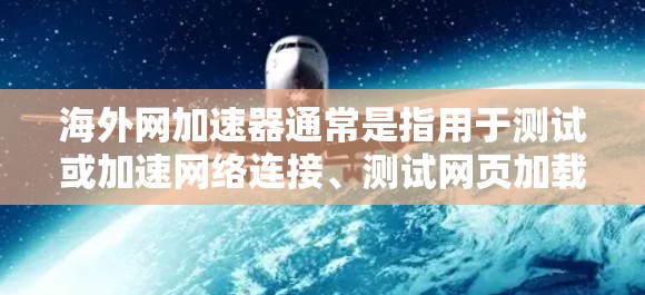 海外网加速器通常是指用于测试或加速网络连接、测试网页加载速度、测试设备稳定性等的安全工具。以下是一些可能的海外网加速器功能和注意事项 海外网加速器通常是指用于测试或加速网络连接、测试网页加载速度、测试设备稳定性等的安全工具。以下是一些可能的海外网加速器功能和注意事项