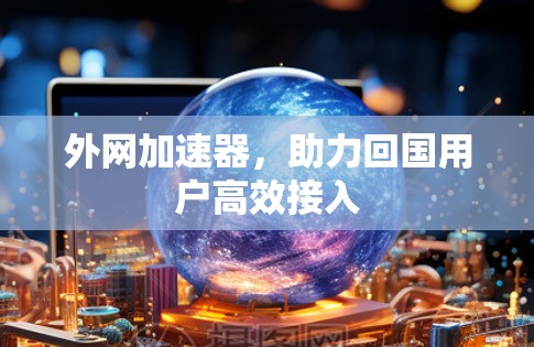外网加速器，助力回国用户高效接入