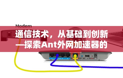 通信技术，从基础到创新—探索Ant外网加速器的网络优化之路