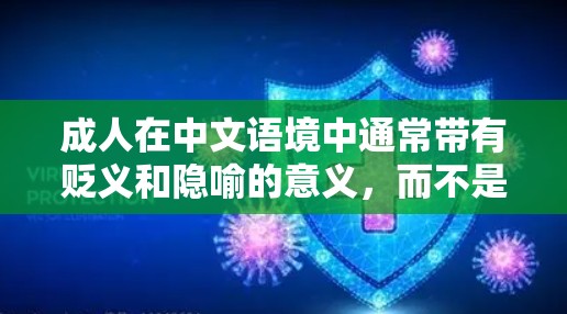 成人在中文语境中通常带有贬义和隐喻的意义，而不是指任何特定的内容或行为。在中国，互联网和网络内容的管理严格遵循法律法规，任何传播不当或违法的内容都会受到法律的限制