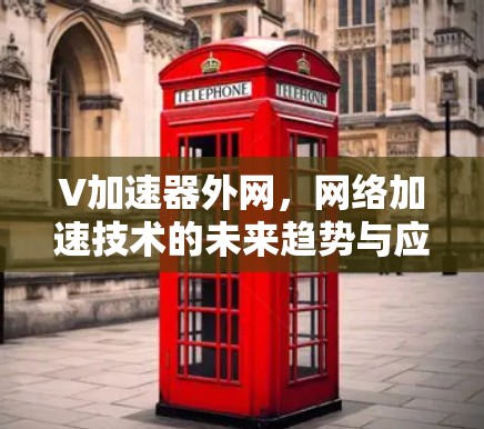 V加速器外网，网络加速技术的未来趋势与应用