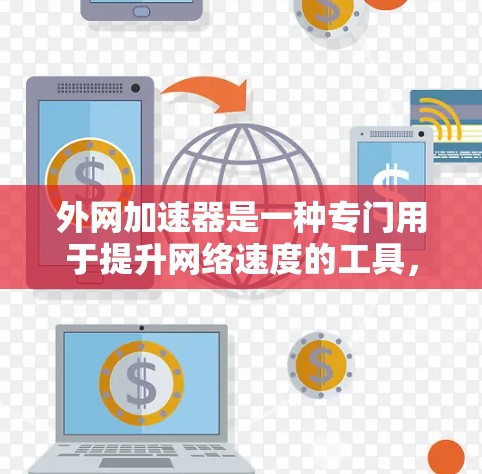 外网加速器是一种专门用于提升网络速度的工具，通常可以用于测试外网连接速度、优化网络设置或解决网络不稳定的问题。以下是一个关于外网加速器的指南，帮助你快速测试和使用外网加速器