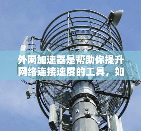 外网加速器是帮助你提升网络连接速度的工具，如果你已经尝试了一些网络加速器，但没有效果，或者想要寻找一些推荐，以下是一些常见的外网加速器工具推荐
