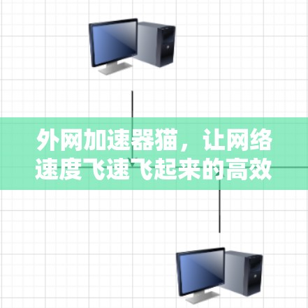 外网加速器猫,让网络速度飞速飞起来的高效解决方案 外网加速器猫,让网络速度飞速飞起来的高效解决方案