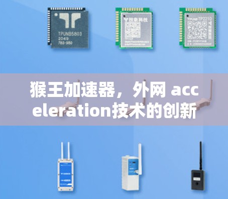猴王加速器，外网 acceleration技术的创新解决方案