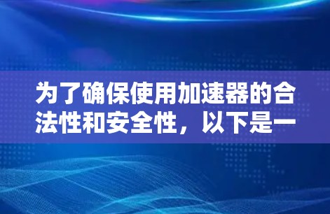 为了确保使用加速器的合法性和安全性，以下是一些关键点的总结