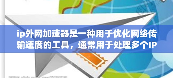 ip外网加速器是一种用于优化网络传输速度的工具，通常用于处理多个IP地址的网络加速请求。以下是一些推荐的ip外网加速器工具，供您参考